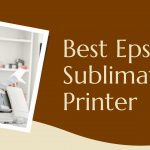 Best Epson Sublimation Printer 2022 (Ecotank & Workforce)