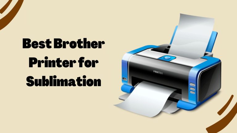 Best Brother Printer for Sublimation 2023 for Beginners Use