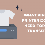 What Kind Of Printer Do You Need For DTF Transfer?