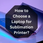 How to Choose a Laptop for Sublimation Printer?