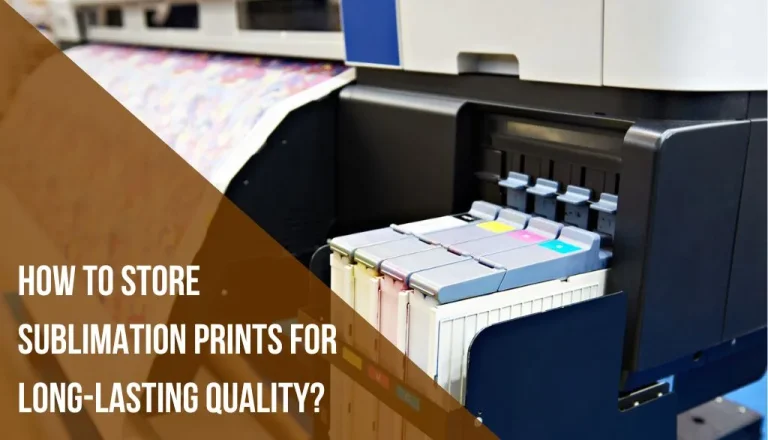 How to Store Sublimation Prints for Long-Lasting Quality?